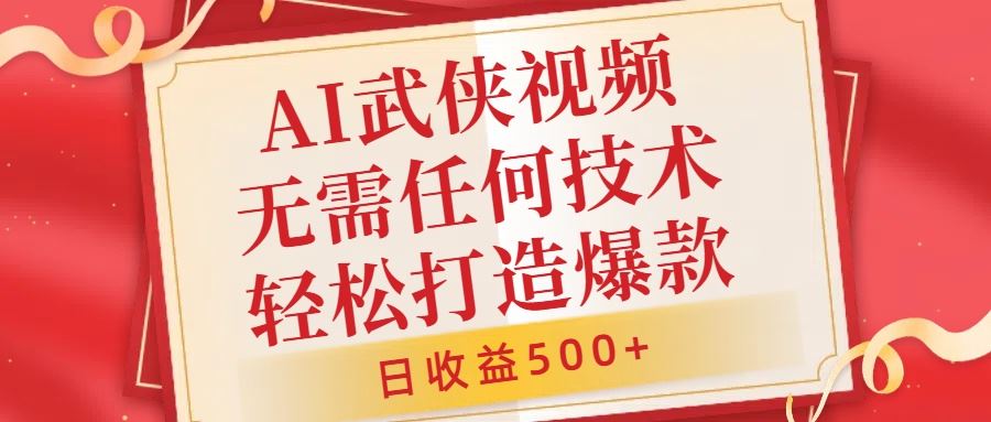 AI武侠视频，无脑打造爆款视频，小白无压力上手，无需任何技术，日收益500+【揭秘】-占领资源网