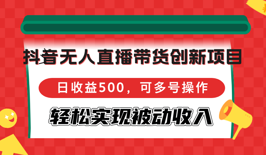 （12853期）抖音无人直播带货创新项目，日收益500，可多号操作，轻松实现被动收入-占领资源网