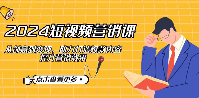 2024短视频营销课：从创意到变现，助力打造爆款内容，提升营销效果-占领资源网