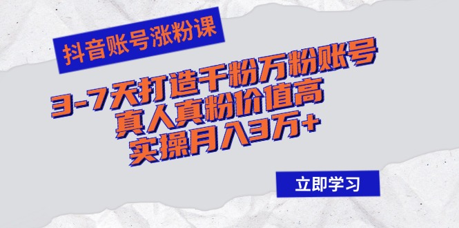 （12857期）抖音账号涨粉课：3-7天打造千粉万粉账号，真人真粉价值高，实操月入3万+-占领资源网
