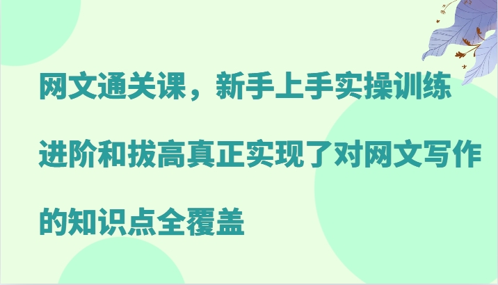 网文通关课，新手上手实操训练，进阶和拔高真正实现了对网文写作的知识点全覆盖-占领资源网