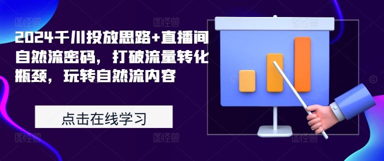 2024千川投放思路+直播间自然流密码，打破流量转化瓶颈，玩转自然流内容-占领资源网