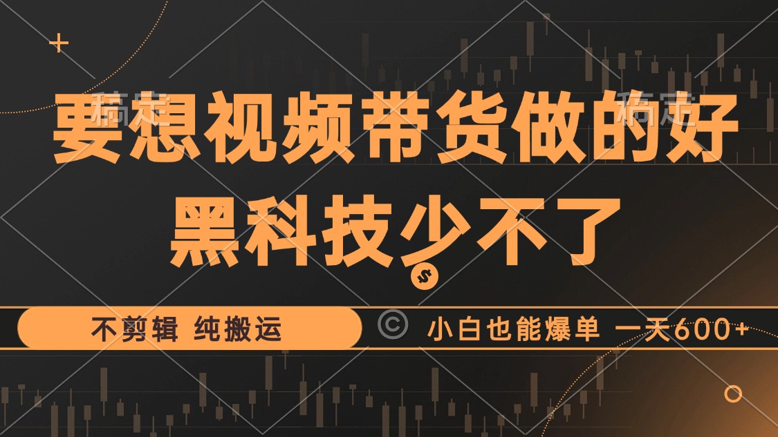 （12868期）抖音视频带货最暴力玩法，利用黑科技 不剪辑 纯搬运，小白也能爆单，单…-占领资源网