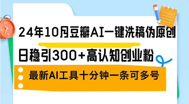 （12871期）24年10月豆瓣AI一键洗稿伪原创，日稳引300+高认知创业粉，最新AI工具十…-占领资源网
