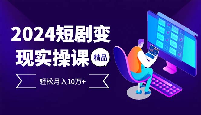 （12872期）2024最火爆的项目短剧变现轻松月入10万+-占领资源网