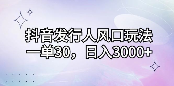 （12874期）抖音发行人风口玩法，一单30，日入3000+-占领资源网