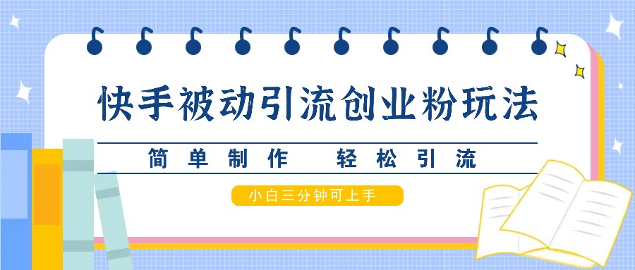 快手被动引流创业粉玩法，简单制作 轻松引流，小白三分钟可上手-占领资源网