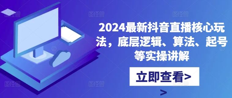 2024最新抖音直播核心玩法，底层逻辑、算法、起号等实操讲解-占领资源网