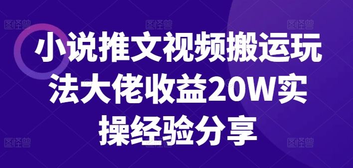小说推文视频搬运玩法大佬收益20W实操经验分享-占领资源网