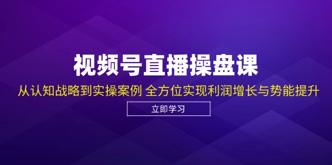 （12881期）视频号直播操盘课，从认知战略到实操案例 全方位实现利润增长与势能提升-占领资源网
