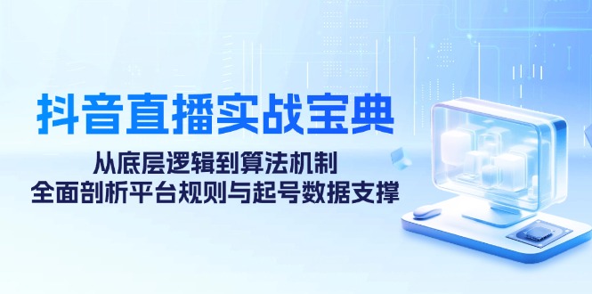 （12880期）抖音直播实战宝典：从底层逻辑到算法机制，全面剖析平台规则与起号数据…-占领资源网