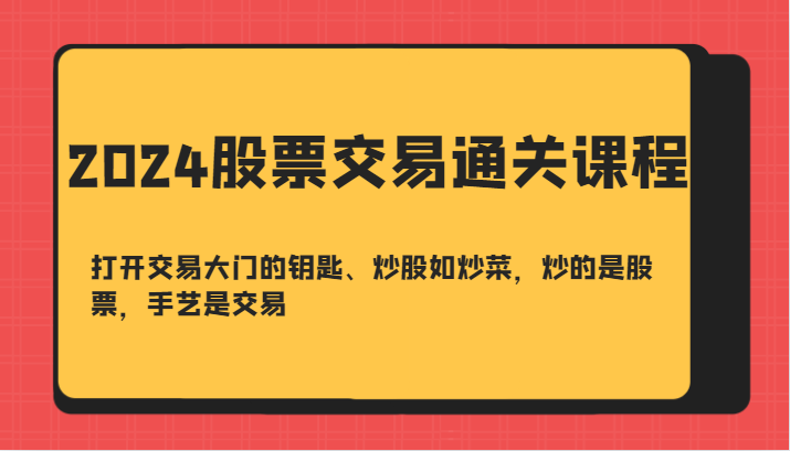 2024股票交易通关课-打开交易大门的钥匙、炒股如炒菜，炒的是股票，手艺是交易-占领资源网
