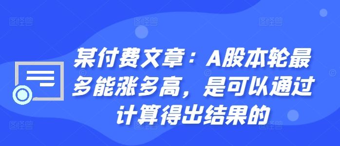某付费文章：A股本轮最多能涨多高，是可以通过计算得出结果的-占领资源网