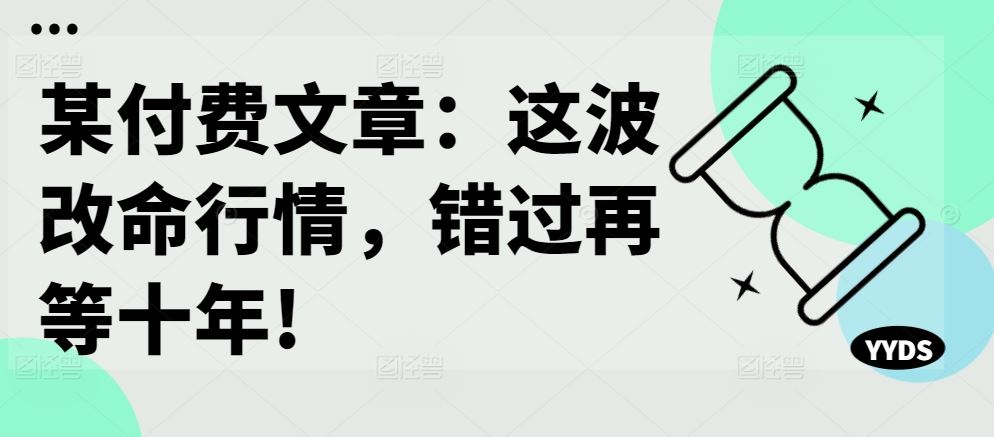 某付费文章：这波改命行情，错过再等十年!-占领资源网