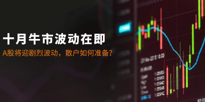 （12895期）十月牛市波动在即：A股将迎剧烈波动，散户如何准备？-占领资源网