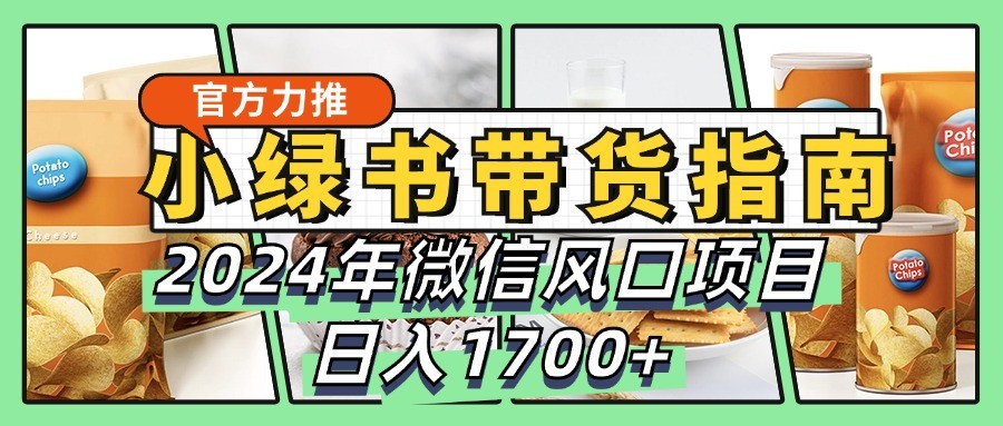 小绿书带货完全教学指南，2024年微信风口项目，日入1700+-占领资源网