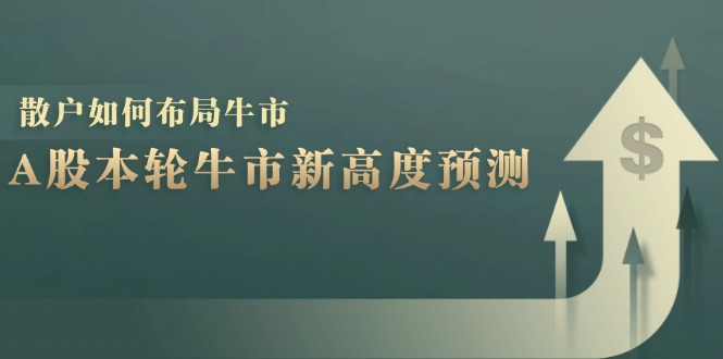 A股本轮牛市新高度预测：数据统计揭示最高点位，散户如何布局牛市？-占领资源网