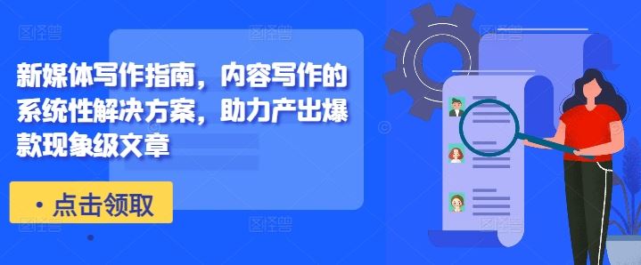 新媒体写作指南，内容写作的系统性解决方案，助力产出爆款现象级文章-占领资源网