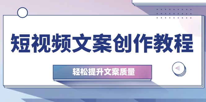 （12900期）短视频文案创作教程：从钉子思维到实操结构整改，轻松提升文案质量-占领资源网