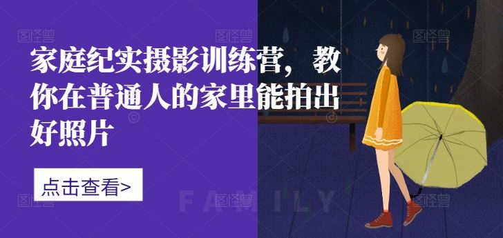家庭纪实摄影训练营，教你在普通人的家里能拍出好照片-占领资源网
