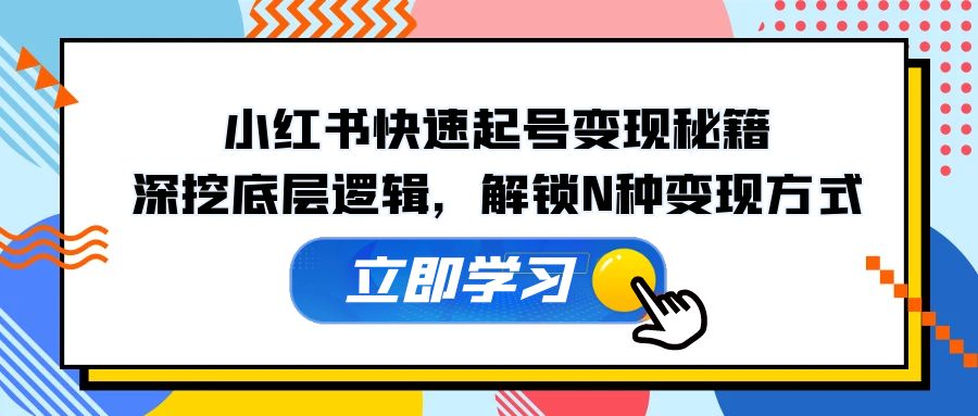 小红书快速起号变现秘籍：深挖底层逻辑，解锁N种变现方式-占领资源网