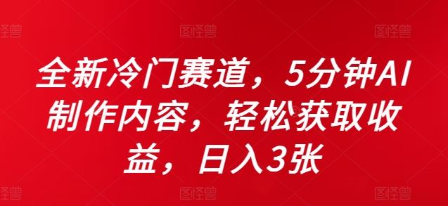 全新冷门赛道，5分钟AI制作内容，轻松获取收益，日入3张【揭秘】-占领资源网
