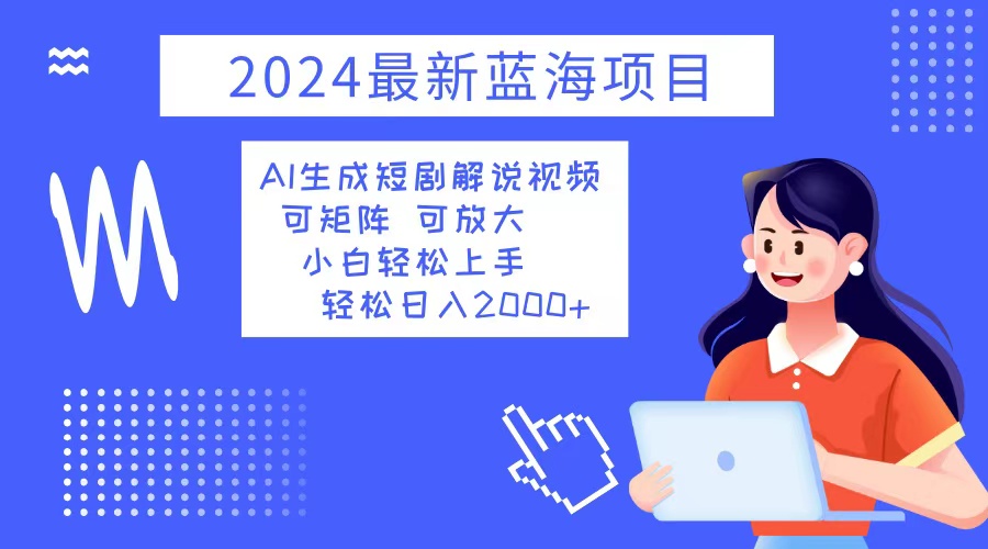 （12906期）2024最新蓝海项目 AI生成短剧解说视频 小白轻松上手 日入2000+-占领资源网