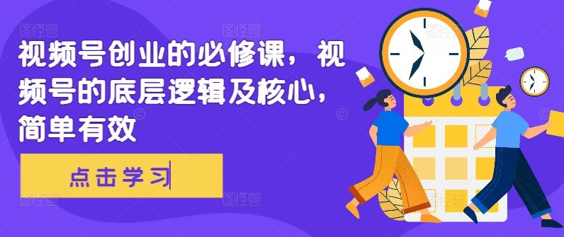 视频号创业的必修课，视频号的底层逻辑及核心，简单有效-占领资源网