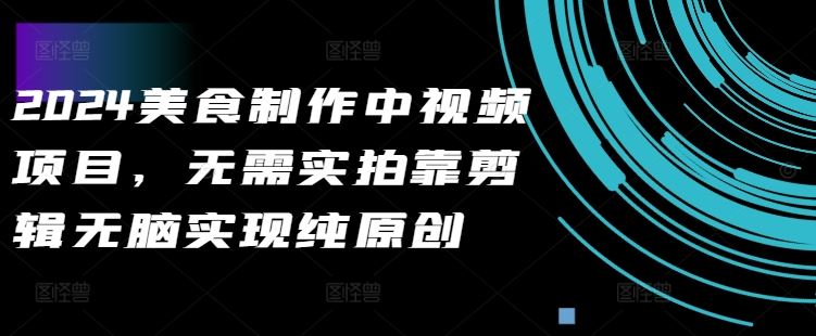 2024美食制作中视频项目，无需实拍靠剪辑无脑实现纯原创-占领资源网