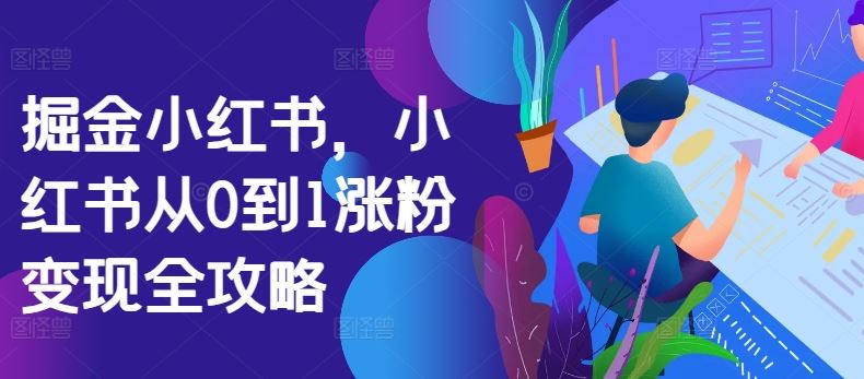 掘金小红书，小红书从0到1涨粉变现全攻略-占领资源网