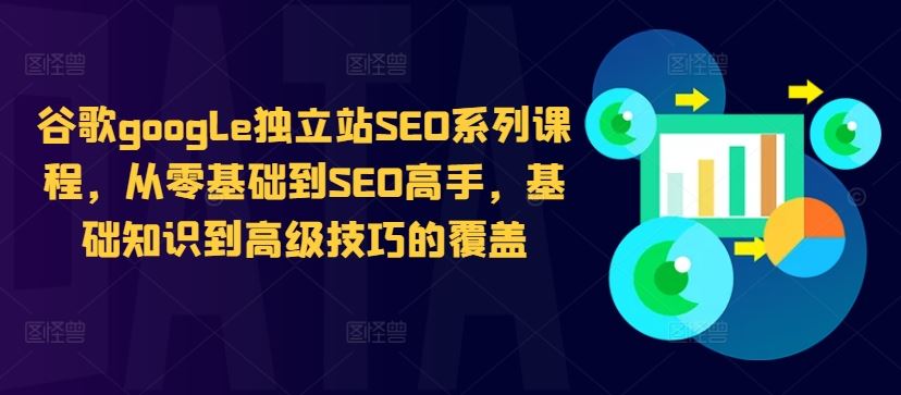 谷歌google独立站SEO系列课程，从零基础到SEO高手，基础知识到高级技巧的覆盖-占领资源网