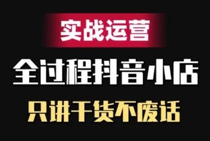 抖音小店精细化实战运营，只讲干货不废话-占领资源网