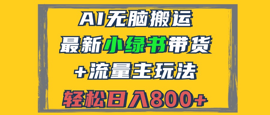 （12914期）2024最新小绿书带货+流量主玩法，AI无脑搬运，3分钟一篇图文，日入800+-占领资源网