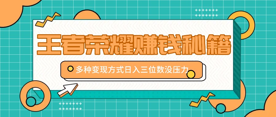 王者荣耀赚钱秘籍，多种变现方式，日入三位数没压力【附送资料】-占领资源网
