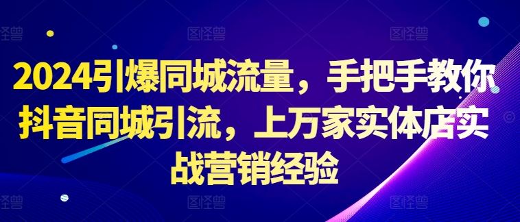 2024引爆同城流量，手把手教你抖音同城引流，上万家实体店实战营销经验-占领资源网