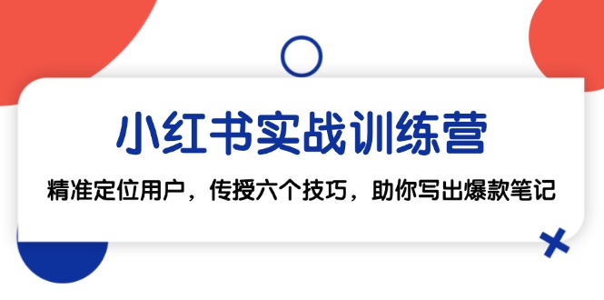 （12925期）小红书实战训练营：精准定位用户，传授六个技巧，助你写出爆款笔记-占领资源网