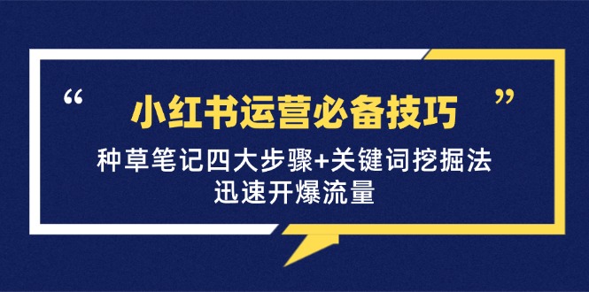 小红书运营必备技巧，种草笔记四大步骤+关键词挖掘法：迅速开爆流量-占领资源网