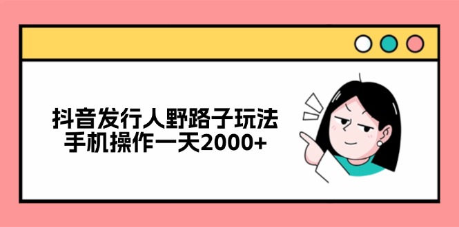 （12929期）抖音发行人野路子玩法，手机操作一天2000+-占领资源网