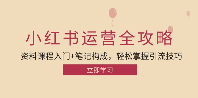 小红书运营引流全攻略：资料课程入门+笔记构成，轻松掌握引流技巧-占领资源网