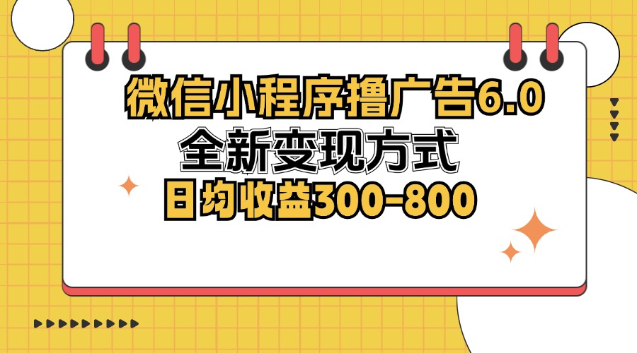 （12935期）微信小程序撸广告6.0，全新变现方式，日均收益300-800-占领资源网