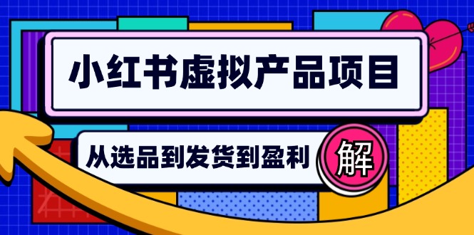 （12937期）小红书虚拟产品店铺运营指南：从选品到自动发货，轻松实现日躺赚几百-占领资源网