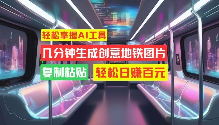 轻松掌握AI工具，几分钟生成创意地铁图片，复制粘贴，轻松日赚百元【揭秘】-占领资源网