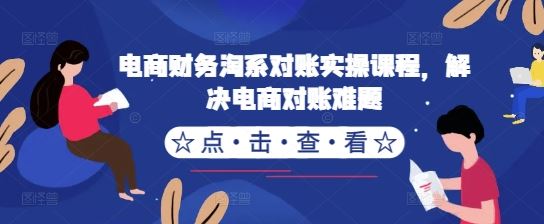电商财务淘系对账实操课程，解决电商对账难题-占领资源网