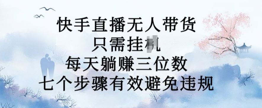 10月新玩法，快手直播无人带货，每天躺Z三位数，七个步骤有效避免违规【揭秘】-占领资源网