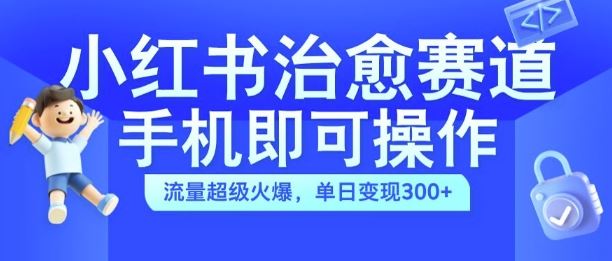 小红书治愈视频赛道，手机即可操作，流量超级火爆，单日变现300+【揭秘】-占领资源网