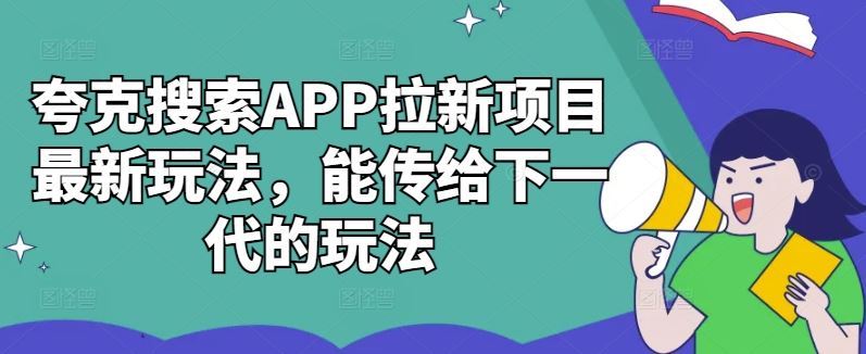 夸克搜索APP拉新项目最新玩法，能传给下一代的玩法-占领资源网