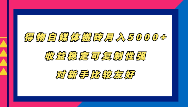 得物自媒体搬砖，月入5000+，收益稳定可复制性强，对新手比较友好-占领资源网
