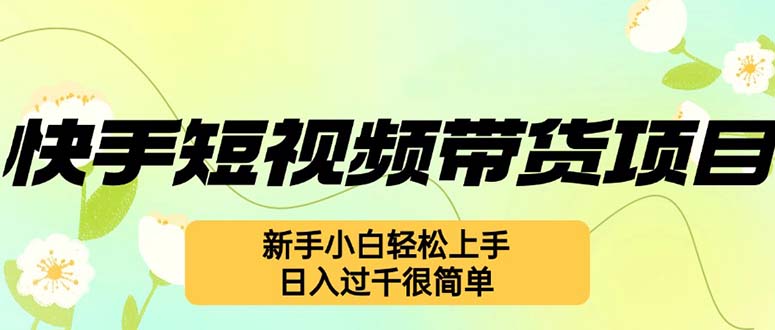 （12957期）快手短视频带货项目，最新玩法 新手小白轻松上手，日入过千很简单-占领资源网