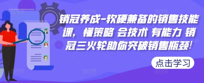 销冠养成-软硬兼备的销售技能课，懂策略 会技术 有能力 销冠三火轮助你突破销售瓶颈!-占领资源网