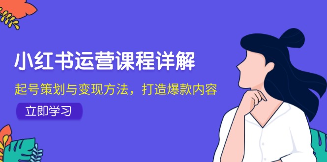（12962期）小红书运营课程详解：起号策划与变现方法，打造爆款内容-占领资源网